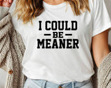 I Could Be Meaner -  Funny Sarcastic Office Graphic T-Shirt