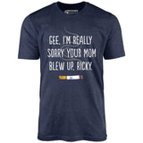 Gee, I'm Really Sorry Your Mom Blew Up, Ricky - Unisex T-Shirt