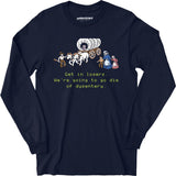 Get in Losers We're Going to Go Die of Dysentery - Long Sleeve T-Shirt