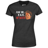 Give Me, a Keg, of Beer - Women's T-Shirt