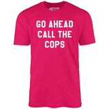 Go Ahead Call The Cops - Unisex T-Shirt