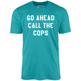 Go Ahead Call The Cops - Unisex T-Shirt