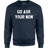Go Ask Your Mom - Unisex Sweatshirt