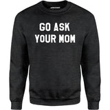 Go Ask Your Mom - Unisex Sweatshirt