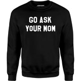 Go Ask Your Mom - Unisex Sweatshirt