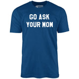 Go Ask Your Mom - Unisex T-Shirt