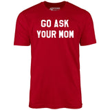 Go Ask Your Mom - Unisex T-Shirt