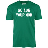 Go Ask Your Mom - Unisex T-Shirt
