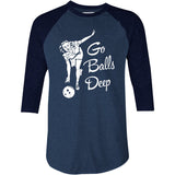Go Balls Deep - 3/4 Sleeve Raglan T-Shirt