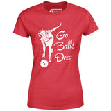 Go Balls Deep - Women's T-Shirt