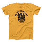 We Ainâ€™t Found Shit Men/Unisex T-Shirt