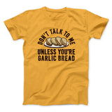 Donâ€™t Talk To Me Unless Youâ€™re Garlic Bread Funny Men/Unisex T-Shirt