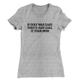 If Golf Was Easy Theyâ€™d Call It Your Mom Women's T-Shirt