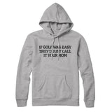 If Golf Was Easy Theyâ€™d Call It Your Mom Hoodie