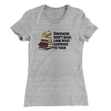 Dinosaurs Didnâ€™t Read, Look What Happened To Them Women's T-Shirt