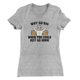 Why Go Big When You Could Just Go Home Funny Women's T-Shirt