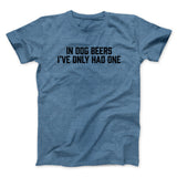 In Dog Beers Iâ€™ve Only Had One Men/Unisex T-Shirt