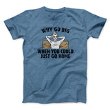Why Go Big When You Could Just Go Home Funny Men/Unisex T-Shirt