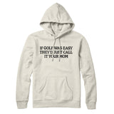 If Golf Was Easy Theyâ€™d Call It Your Mom Hoodie
