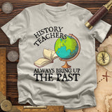History Teachers Always Bring Up The Past T-Shirt