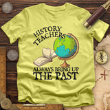 History Teachers Always Bring Up The Past T-Shirt