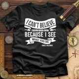 I Can't Believe What You Say T-Shirt