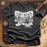 I Can't Believe What You Say T-Shirt