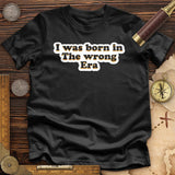 I Was Born In The Wrong Era Premium Quality Tee