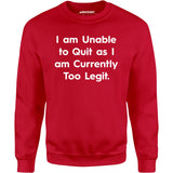 I am Unable to Quit as I am Currently Too Legit - Unisex Sweatshirt