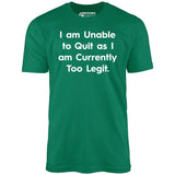 I am Unable to Quit as I am Currently Too Legit - Unisex T-Shirt