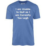 I am Unable to Quit as I am Currently Too Legit - Unisex T-Shirt