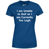 I am Unable to Quit as I am Currently Too Legit - Women's T-Shirt