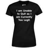 I am Unable to Quit as I am Currently Too Legit - Women's T-Shirt