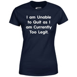 I am Unable to Quit as I am Currently Too Legit - Women's T-Shirt