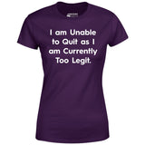 I am Unable to Quit as I am Currently Too Legit - Women's T-Shirt