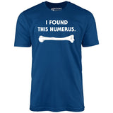 I Found This Humerus - Unisex T-Shirt