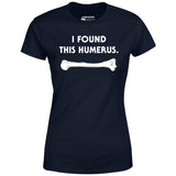 I Found This Humerus - Women's T-Shirt