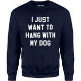 I Just Want to Hang With My Dog - Unisex Sweatshirt