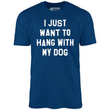 I Just Want to Hang With My Dog - Unisex T-Shirt