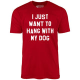 I Just Want to Hang With My Dog - Unisex T-Shirt