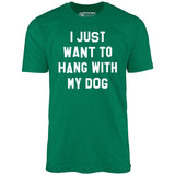 I Just Want to Hang With My Dog - Unisex T-Shirt