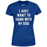 I Just Want to Hang With My Dog - Women's T-Shirt