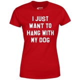 I Just Want to Hang With My Dog - Women's T-Shirt