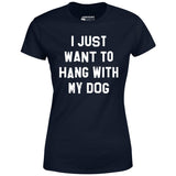 I Just Want to Hang With My Dog - Women's T-Shirt