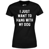I Just Want to Hang With My Dog - Women's T-Shirt