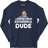 I Know From Experience, Dude - Long Sleeve T-Shirt