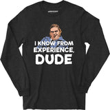 I Know From Experience, Dude - Long Sleeve T-Shirt
