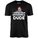 I Know From Experience, Dude - Unisex T-Shirt