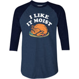 I Like it Moist - 3/4 Sleeve Raglan T-Shirt