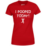 I Pooped Today! - Women's T-Shirt